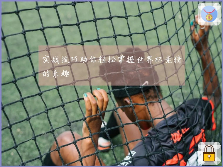 实战技巧助你轻松掌握世界杯竞猜的乐趣