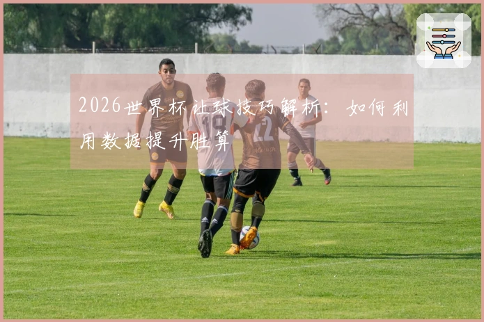 2026世界杯让球技巧解析：如何利用数据提升胜算