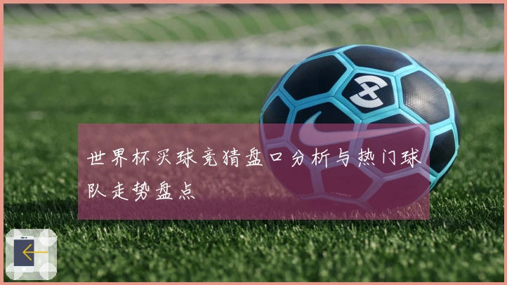 世界杯买球竞猜盘口分析与热门球队走势盘点