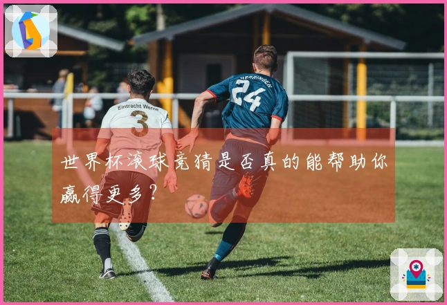 世界杯滚球竞猜是否真的能帮助你赢得更多？