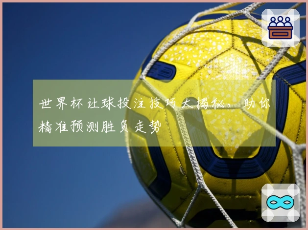 世界杯让球投注技巧大揭秘，助你精准预测胜负走势