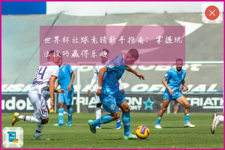 世界杯让球竞猜新手指南：掌握玩法技巧赢得乐趣