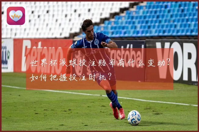 世界杯滚球投注赔率有什么变动？如何把握投注时机？