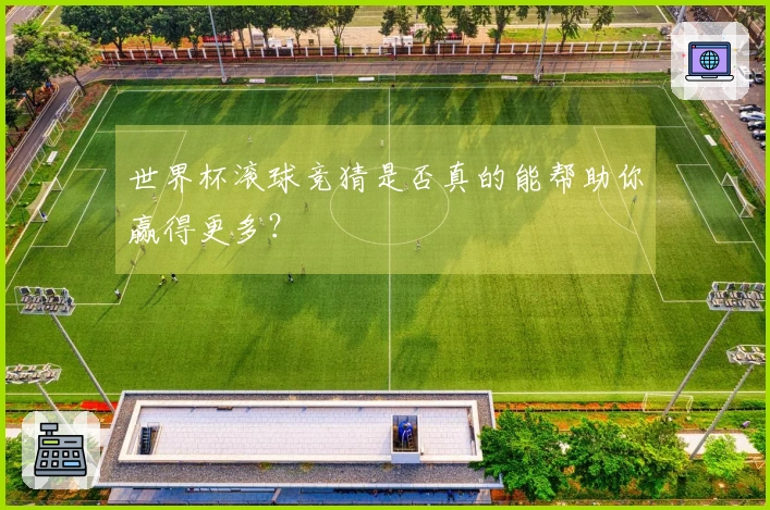 世界杯滚球竞猜是否真的能帮助你赢得更多？