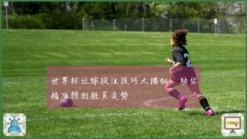 世界杯让球投注技巧大揭秘，助你精准预测胜负走势