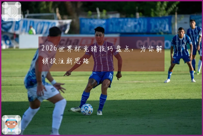 2026世界杯竞猜技巧盘点，为你解锁投注新思路